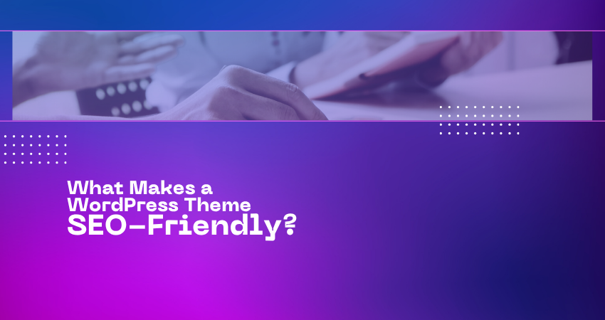 What Makes a WordPress Theme SEO-Friendly?