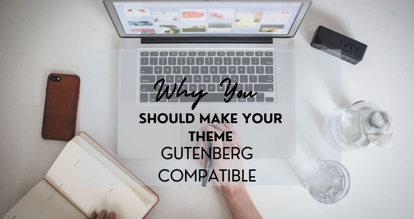 Why You Should Make Your Theme Gutenberg Compatible